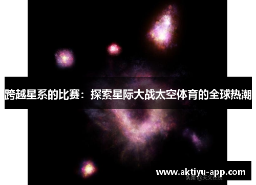 跨越星系的比赛：探索星际大战太空体育的全球热潮